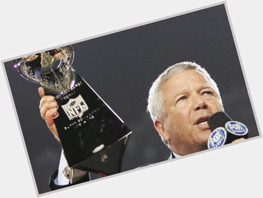 Happy Birthday to the best owner a team could have Robert Kraft thanks for our Champs 