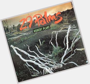  29 Palms, Happy Birthday Robert Plant. 