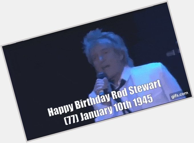 Happy Birthday Rod Stewart(78) January 10th, 1945 2022/ /10  