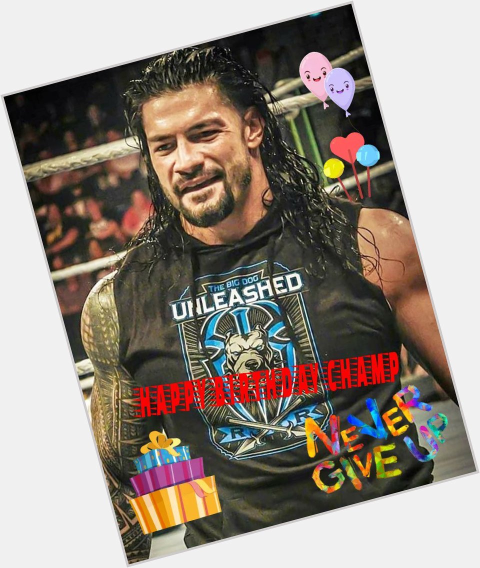 MANY HAPPY RETURNS OF THE DAY CHAMP        HAPPY BIRTHDAY TO YOU ROMAN REIGNS             