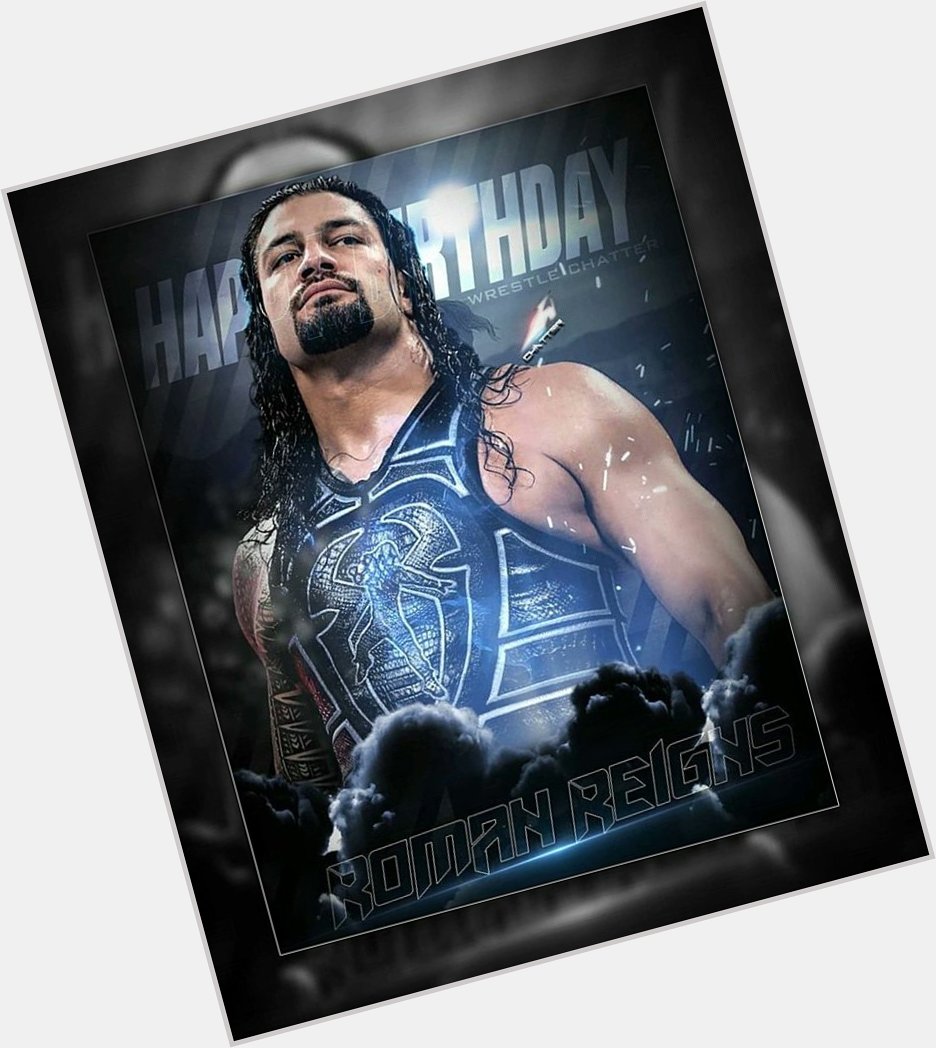  HAPPY BIRTHDAY THE BIG DOG ROMAN REIGNS YOU ARE BEST IN THE WORLD  