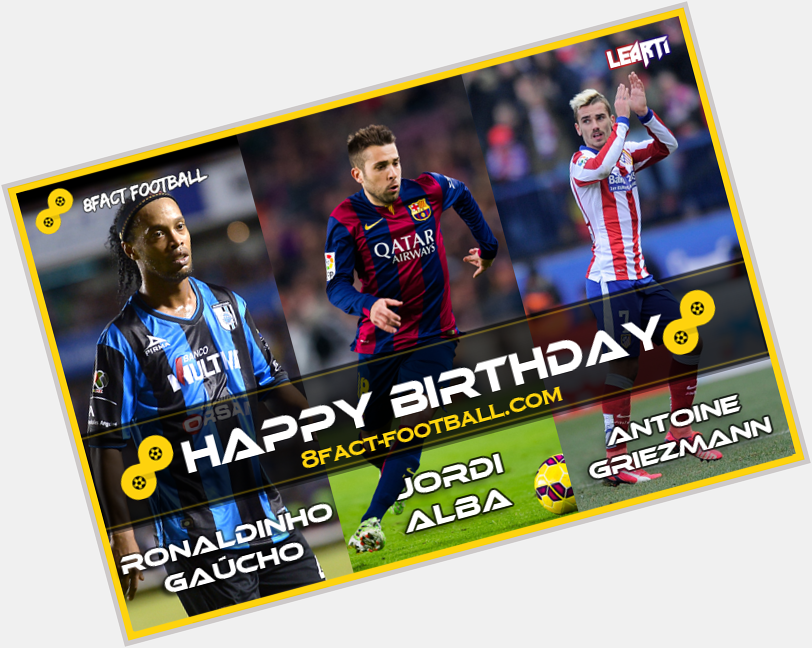 Happy Birthday : Ronaldinho Gaúcho (35), Jordi Alba (26), Antoine Griezmann (24). 