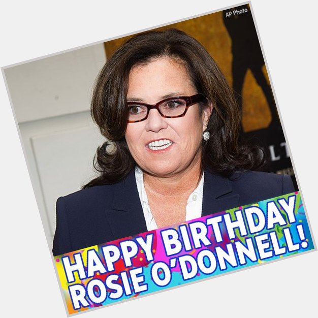 Happy 55th birthday, Rosie O Donnell! 
