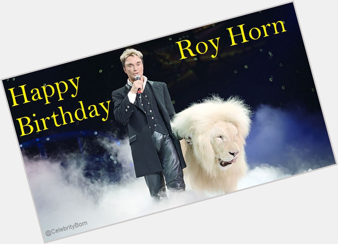 Happy Birthday to Roy Horn (Magician) 