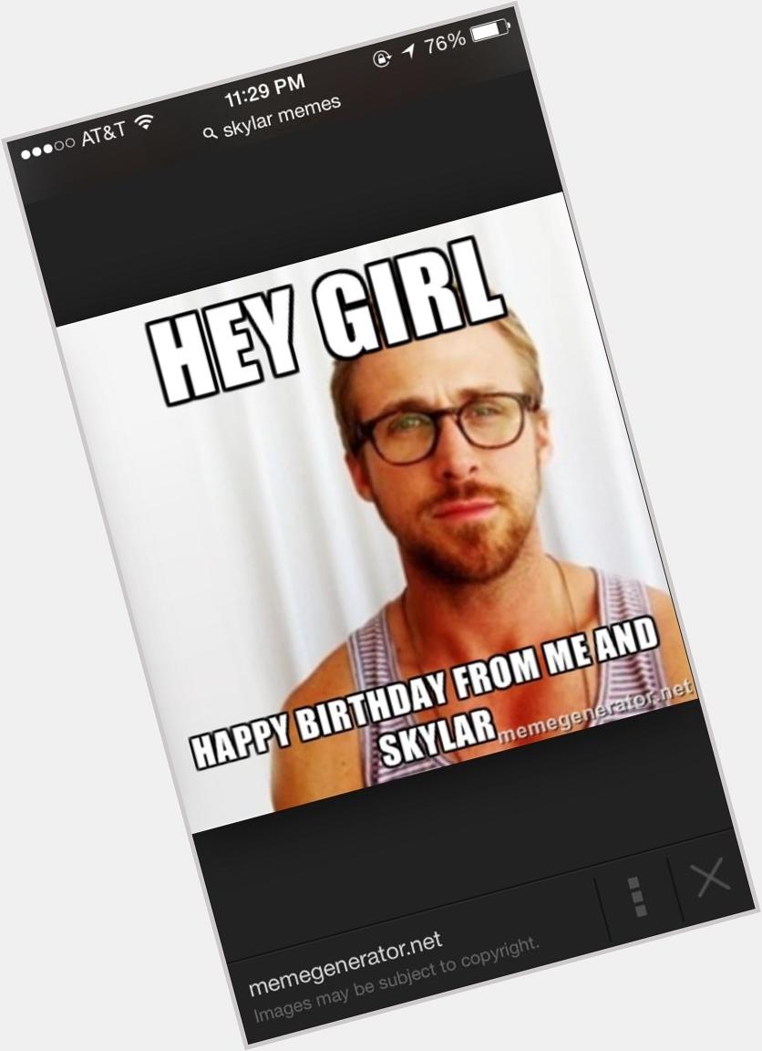 Googled "Skylar Memes" and apparently me and Ryan Gosling wish all the ladies a happy birthday 