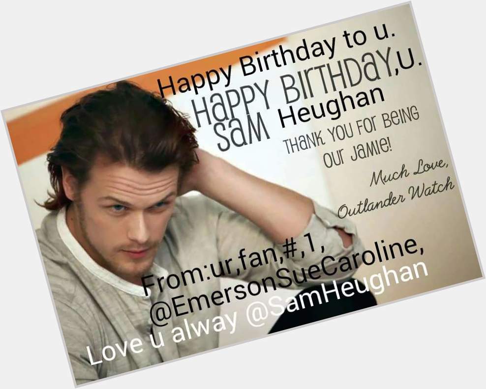 Happy Birthday to Sam Heughan Your ,1, fan.Thank you for beening Jamie Fraser on Outlander, 