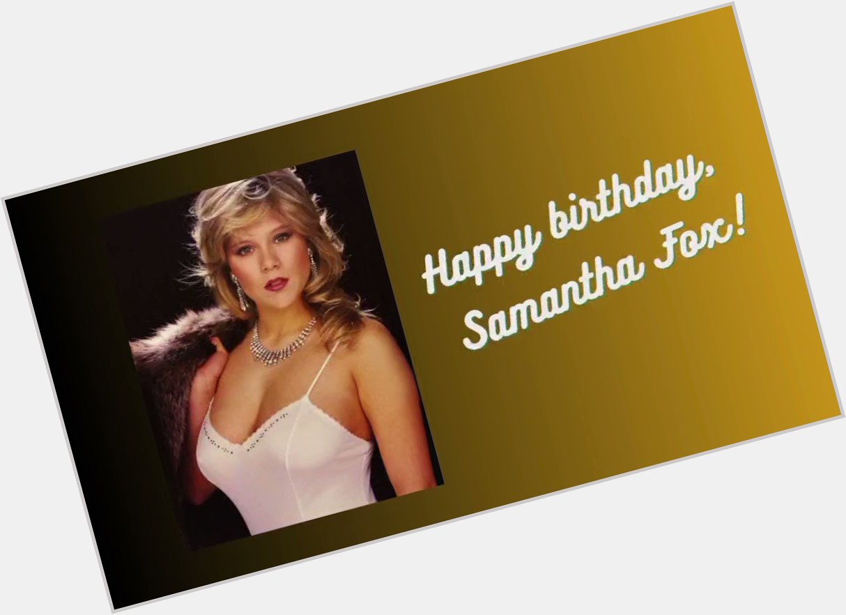 Happy birthday, Samantha Fox!   