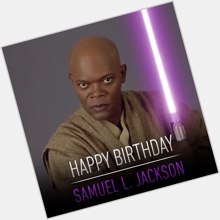 By order of the Galactic Senate, you will wish Samuel L. Jackson a very happy birthday! 