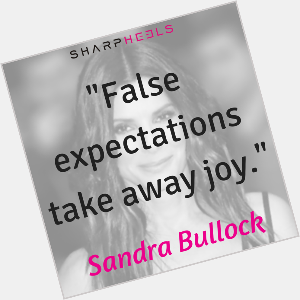 Happy Bday Sandra Bullock! \"False expectations take away joy.\"   