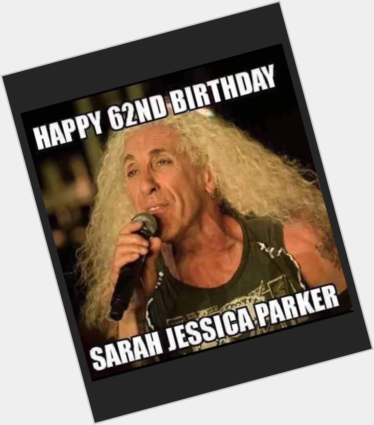 \"Happy 62nd birthday Sarah Jessica Parker\"

(8/11) 