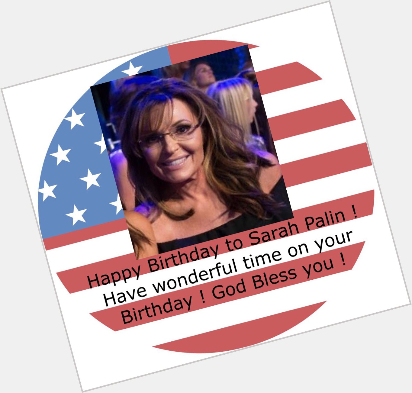 Happy Birthday to Sarah Palin! Have wonderful Time on your Birthday ! God bless you !        