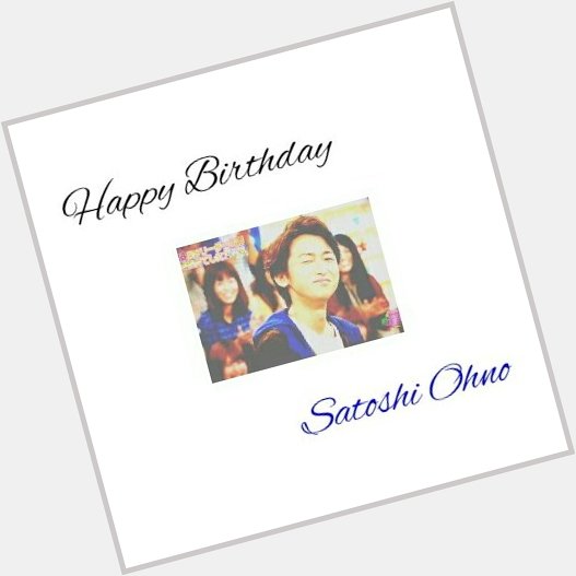 / Happy Birthday Satoshi Ohno !                              .    \\ 