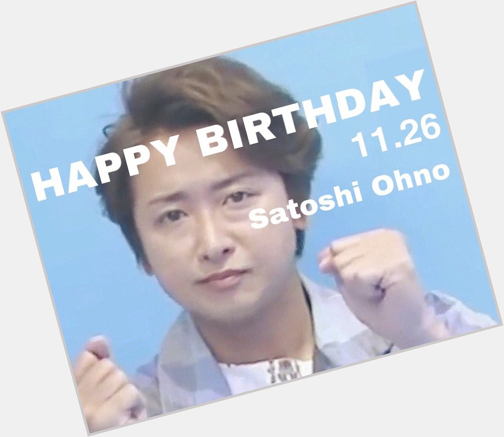 HAPPY BIRTHDAY

Satoshi Ohno  5  .                             1           ( ¨ )     