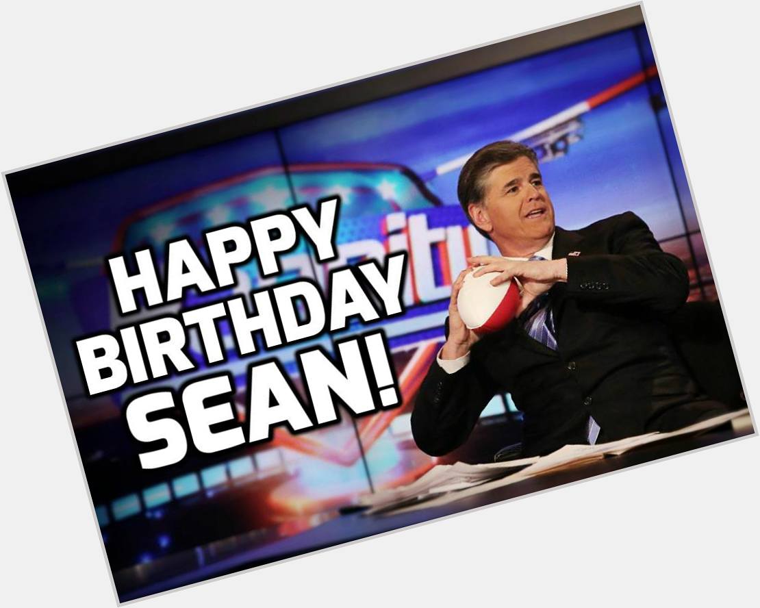 Let s all say happy birthday to Sean Hannity! He turns 53 today!!   