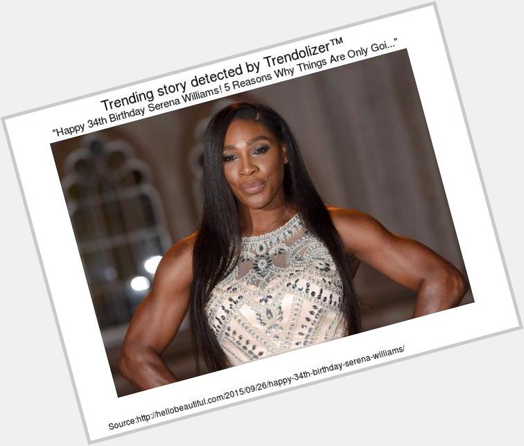 Happy 34th Birthday Serena Williams! 5 Reasons Why Things Are Only Going To Get Better...  
