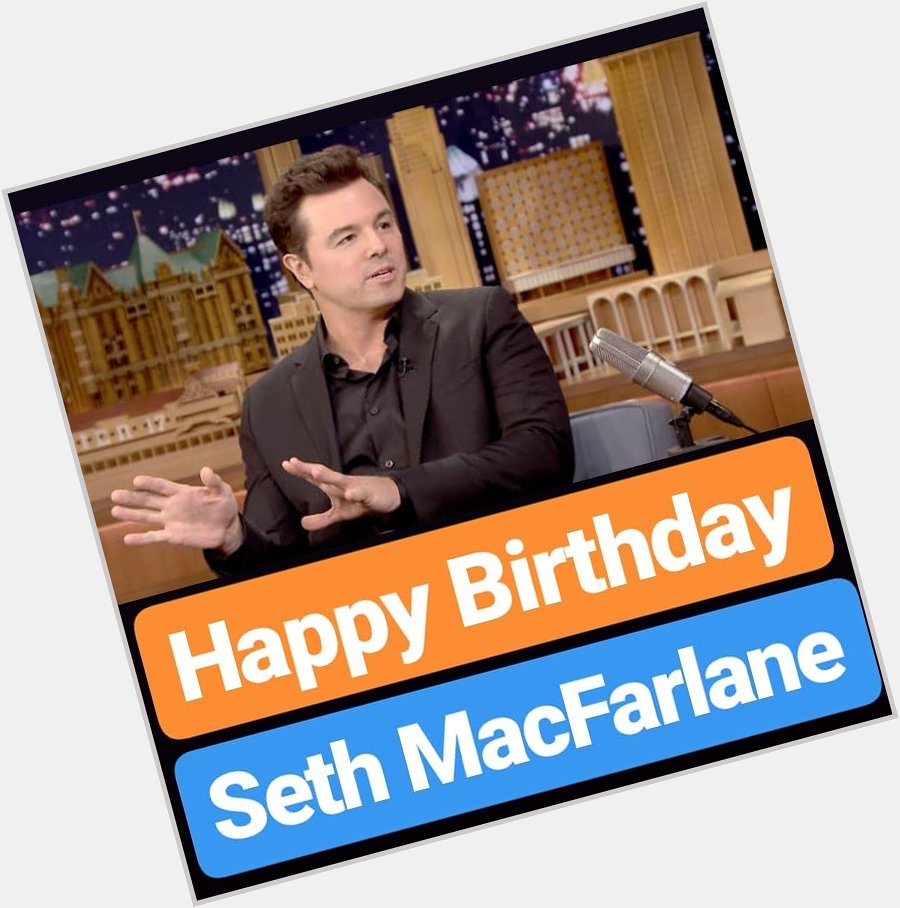 Happy Birthday 
Seth MacFarlane  