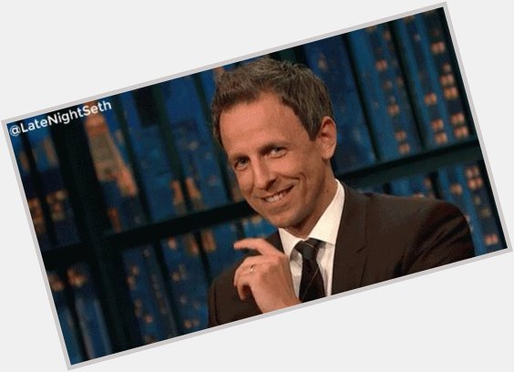 It ll be a Late Night for Seth Meyers. Happy Birthday! 
