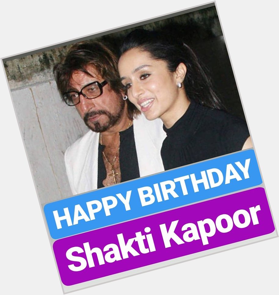 HAPPY BIRTHDAY 
Shakti Kapoor   