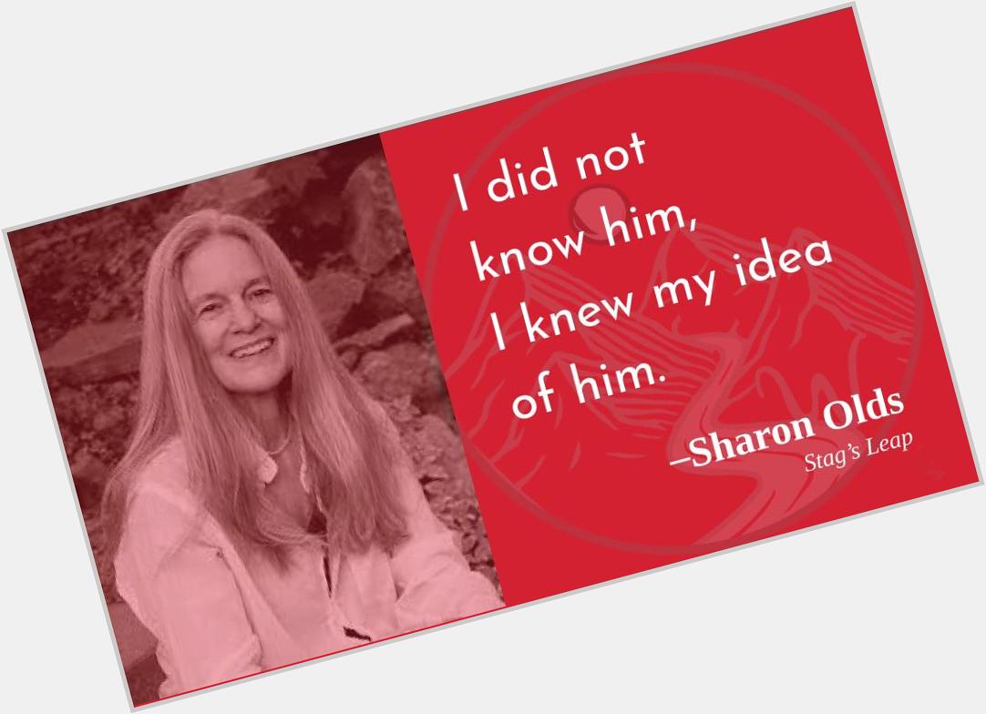 How can anyone ever measure up to the ideas we have of them?
Happy birthday, Sharon Olds!  