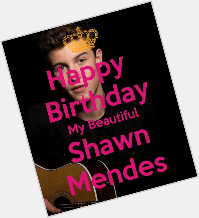 HAPPY BIRTHDAY TO YOU SHAWN MENDES HOPE YOU HAVE A GREAT BIRTHDAY LOVE YOU BABE    