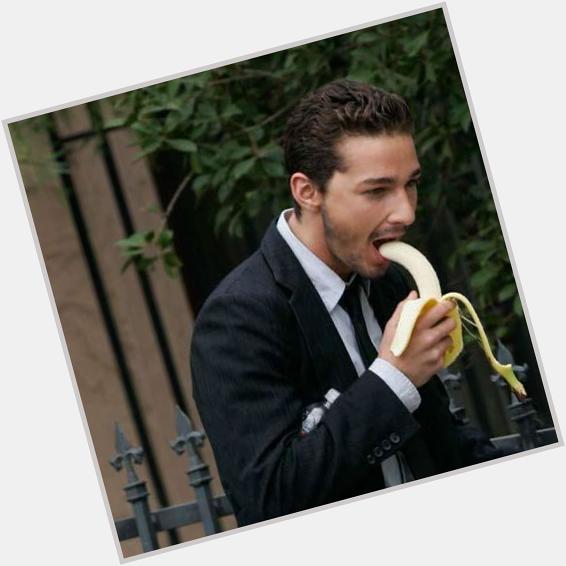  Happy Birthday, here\s a picture of Shia Labeouf eating a banana. 