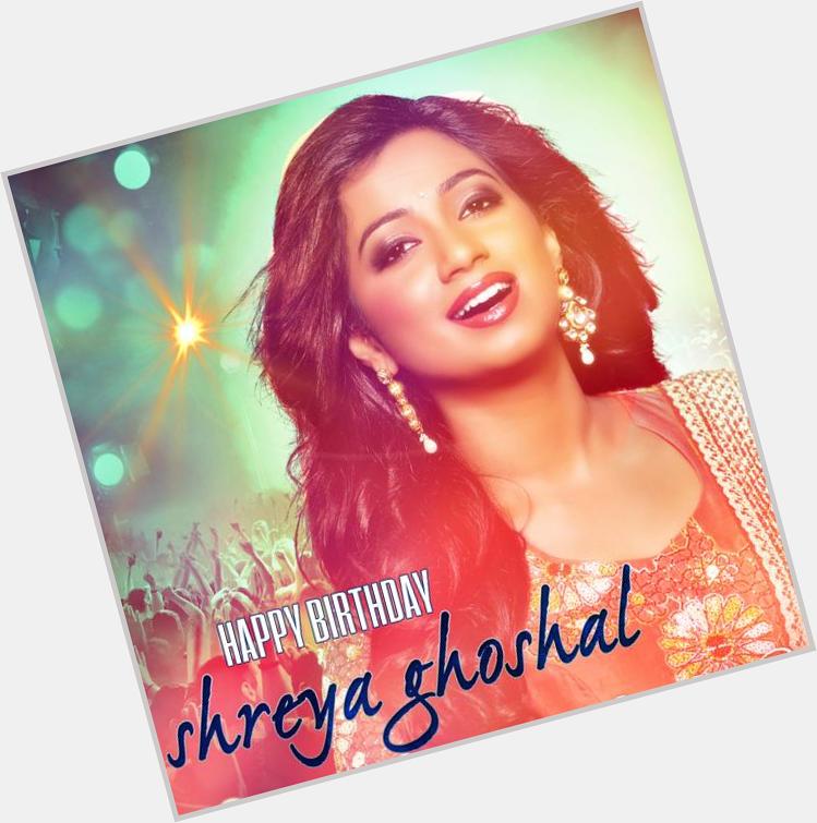Happy Birthday Shreya Ghoshal!:  Happy Birthday Shreya Ghoshal!  