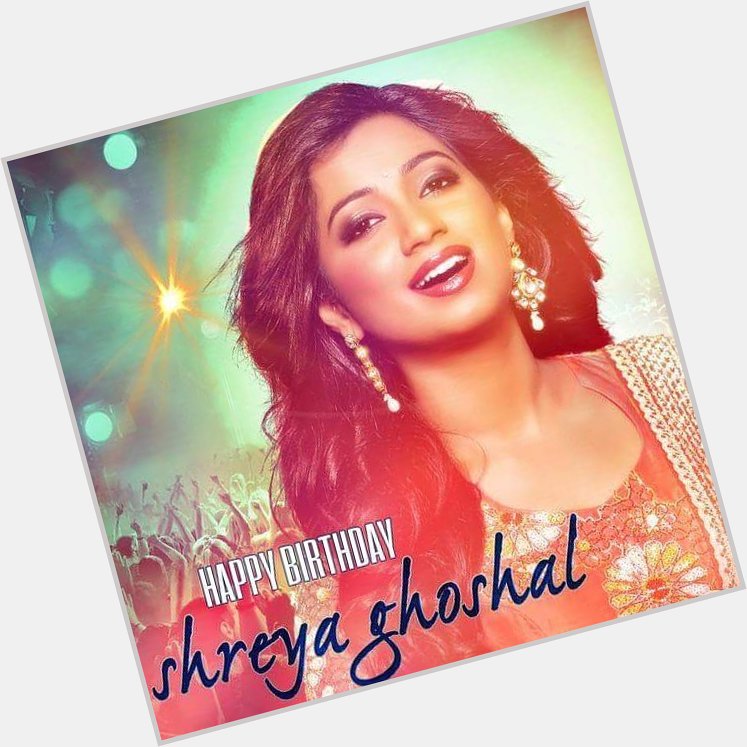 Happy birthday to this gorgeous queen of music - Shreya Ghoshal   May God bless you.  