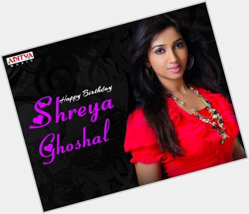  Shreya Ghoshal  A Very Happy Birthday!  