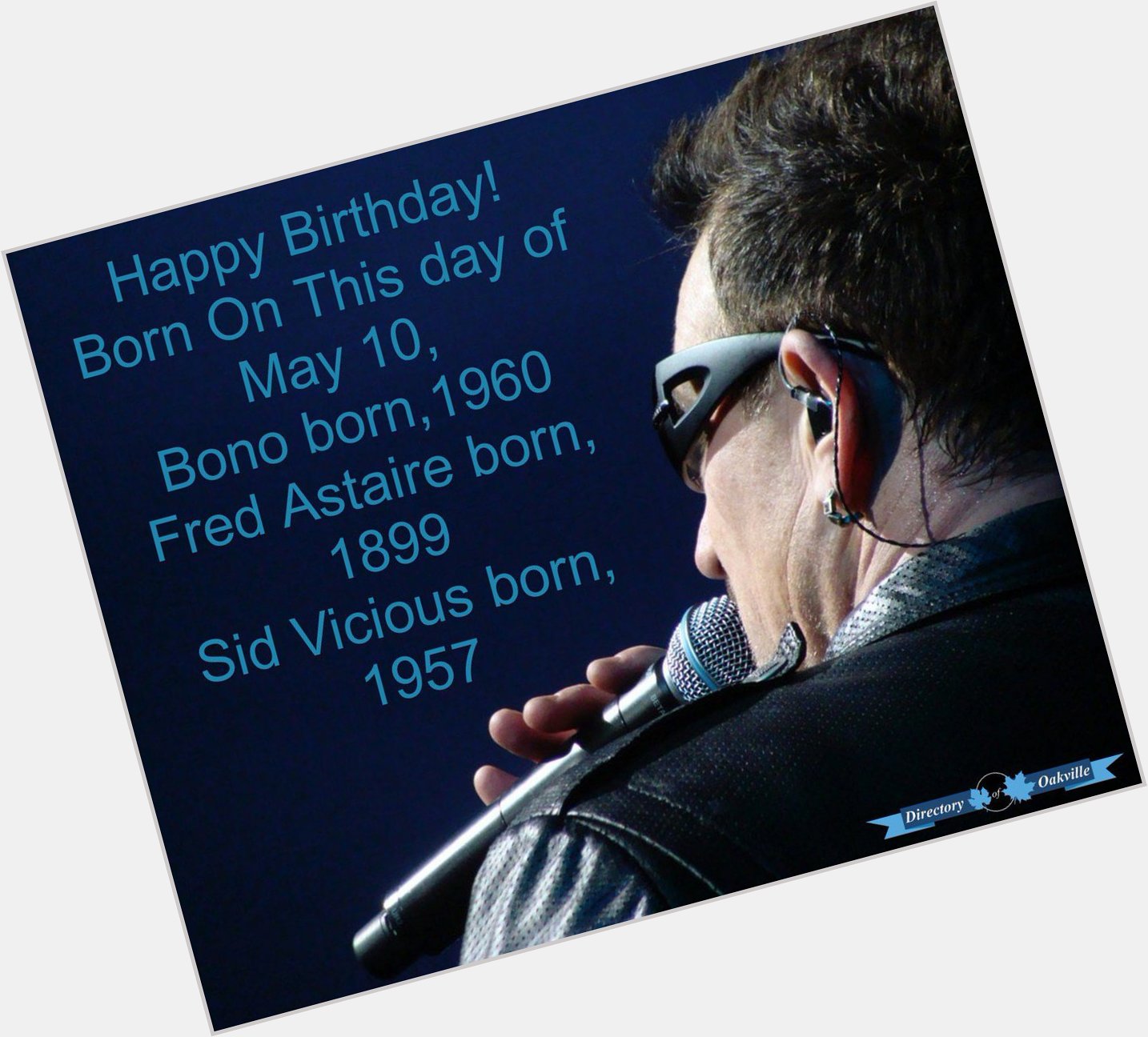 Happy Birthday! 
Born On This day of May 10,
Bono born,1960
Fred Astaire born,1899
Sid Vicious born, 1957 