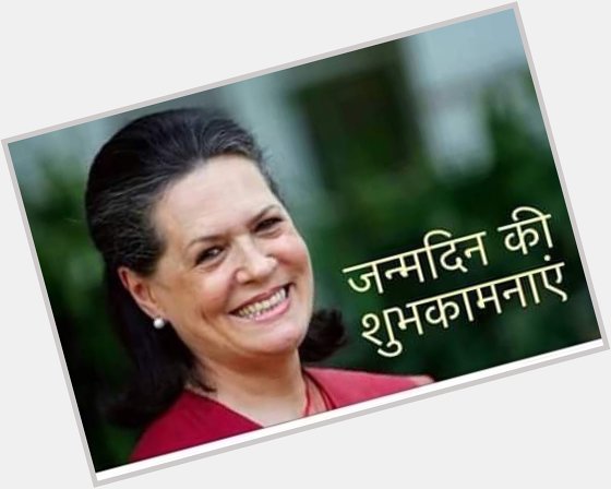 \"Smt. Sonia Gandhi, the epitome of sacrifice, service and dedication. Wish you a happy birthday and a long life..\" 