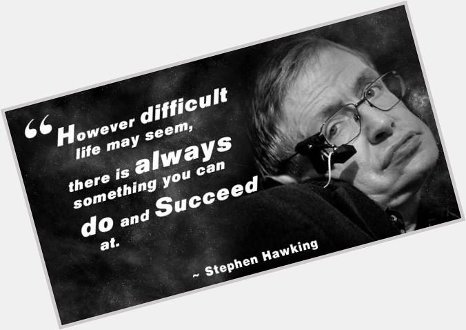 \" Happy 73rd Birthday to Stephen Hawking!  True Legend..Bless that quote!!