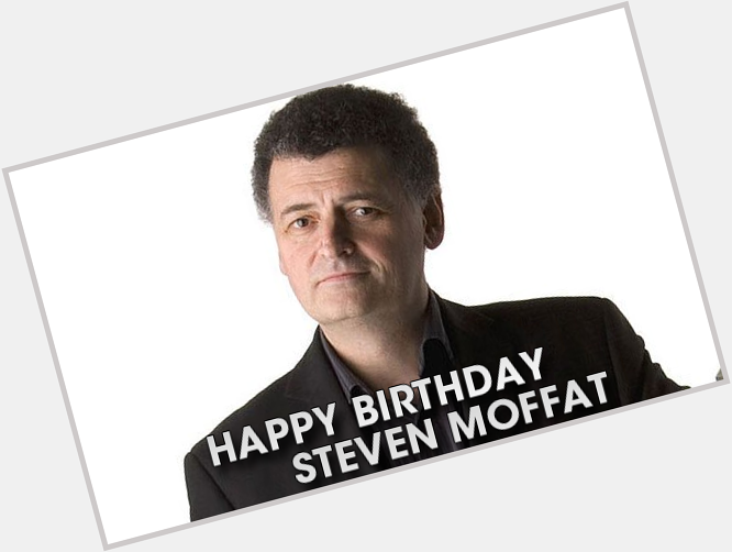 Happy birthday to showrunner, producer, and writer extraordinaire Steven Moffat! 