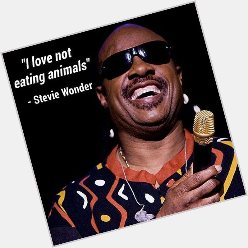 \"I love not eating animals.\"

Happy Birthday, Stevie Wonder! 