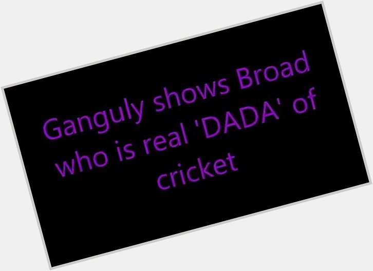 Sourav Ganguly treated Stuart Broad like a school boy cricketer. 

Happy Birthday  