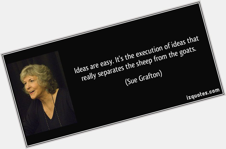 Happy Birthday, Sue Grafton! And she\s right. Execution is everything. 