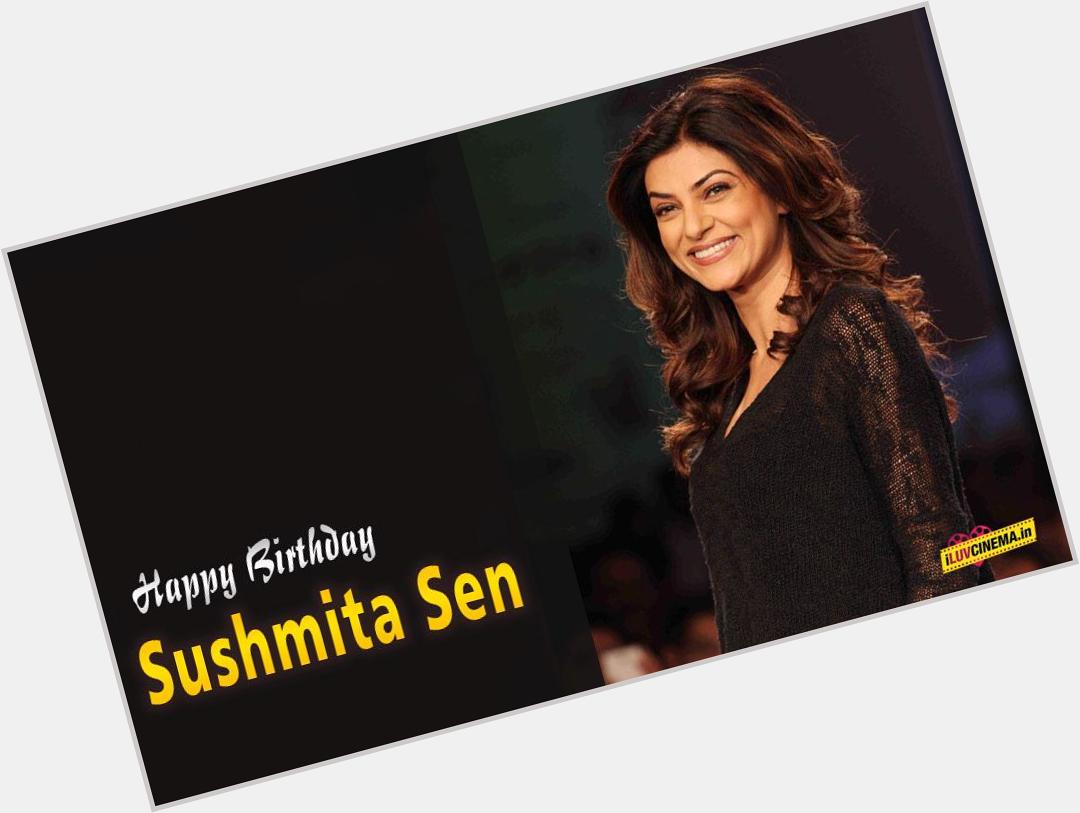 HAPPY BIRTHDAY TO Sushmita Sen 