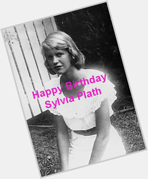 Happy Bday Sylvia Plath 