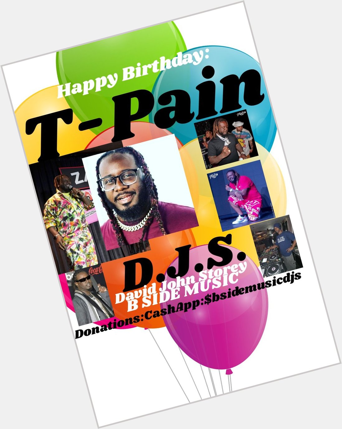 I(D.J.S.) saying Happy Birthday to Singer: \"T-PAIN\"!!! 