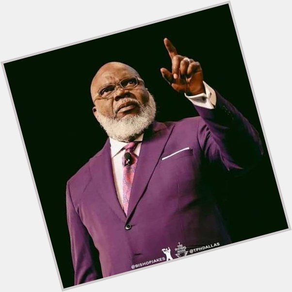 HAPPY BIRTHDAY TO GOD\S SERVANT:
BISHOP T.D. JAKES OF THE POTTER\S HOUSE, U.S.A...      CONGRATULATIONS SIR! 