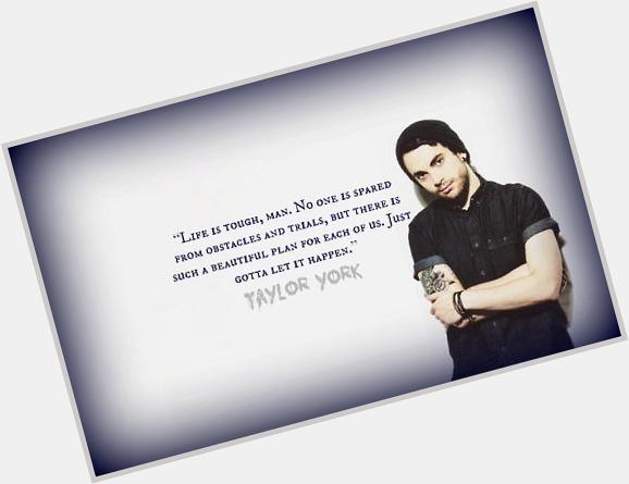 Taylor york you r my favorit guitarrist, and you r the beste, happy birthday!!!!!!!!!!!!!!!!!!! 25 