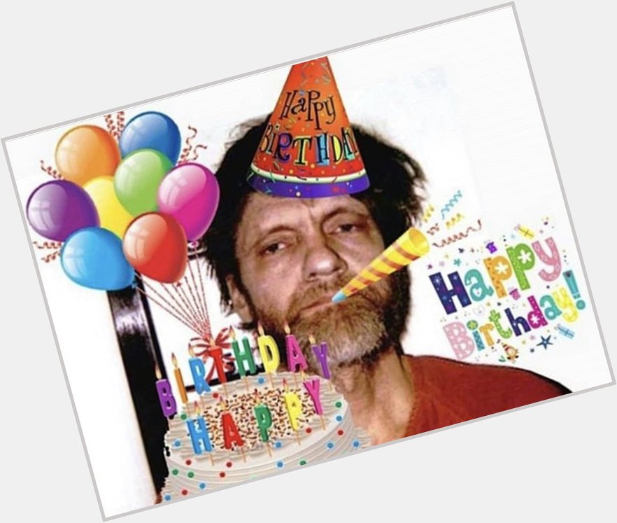 Happy birthday ted kaczynski 