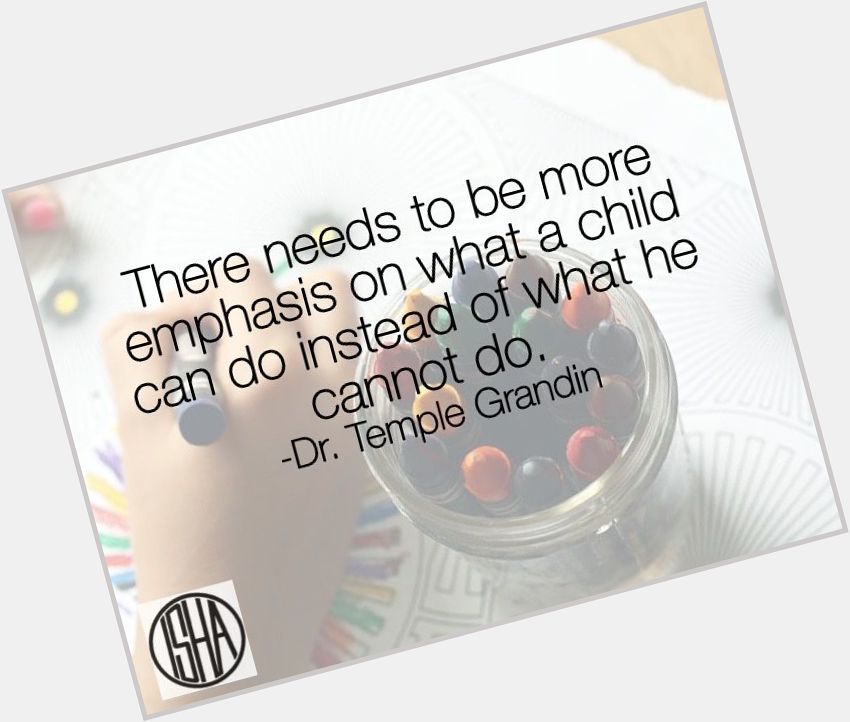 This is such wisdom from Dr. Temple Grandin.  Happy Birthday, Dr. Grandin!    
