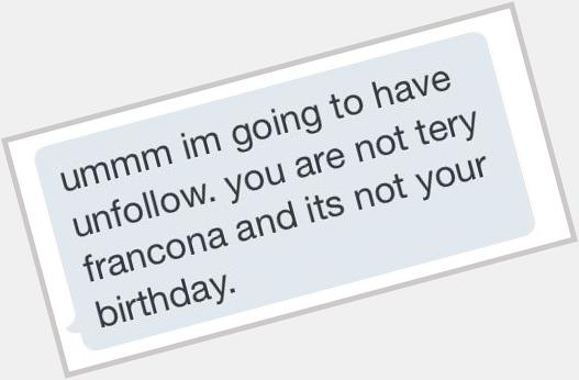 Happy birthday to manager Terry Francona.

However it is not my birthday or \"Tery\" Francona\s birthday. 