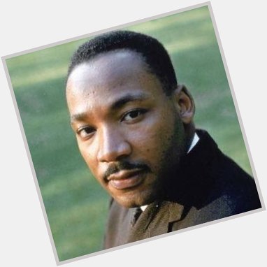 Happy Birthday to the Rev. Dr. Martin Luther King, Jr.  