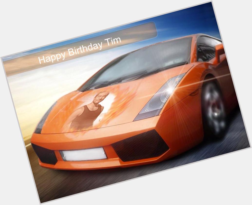  Happy birthday Tim! All the best dude. I got you a Lambo, when can you collect the key? Gimme a buzz. 