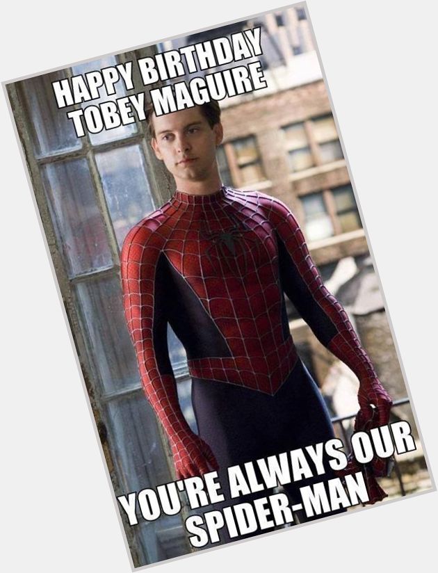 Happy Birthday Tobey Maguire You\re Always  Our Spider-Man  ! 