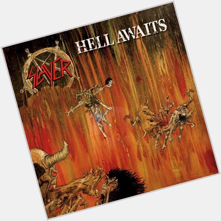 Hell Awaits by Slayer Happy Birthday, Tom Araya                      