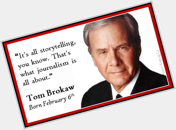 Happy Tom Brokaw...journalism, the story of our lives. Thank you.   