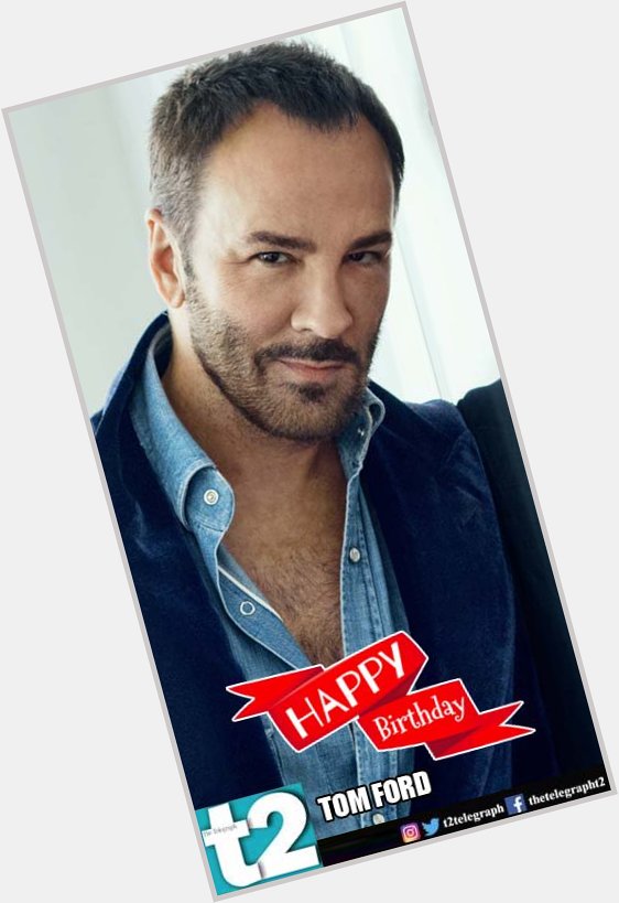 Fashion to film, this man churns out a winner every time . t2 wishes a happy birthday to Tom Ford. 