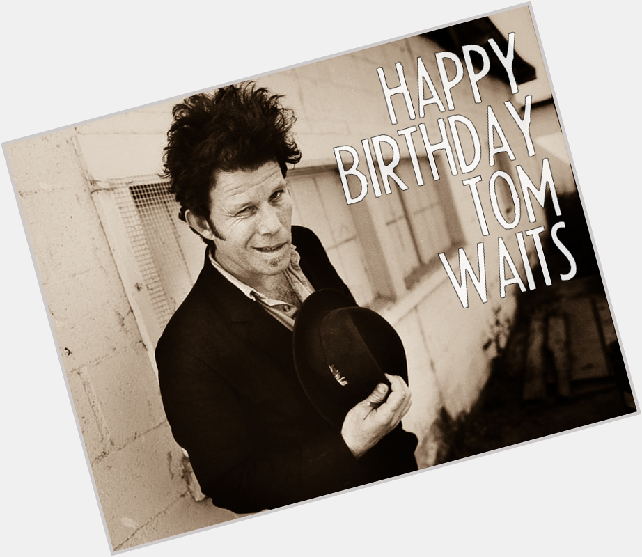 Happy Birthday to Tom Waits. He\s one of the best. That is a natural fact.  